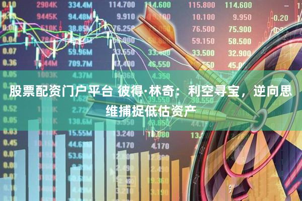 股票配资门户平台 彼得·林奇：利空寻宝，逆向思维捕捉低估资产