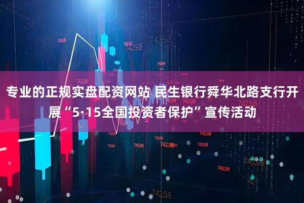专业的正规实盘配资网站 民生银行舜华北路支行开展“5·15全国投资者保护”宣传活动