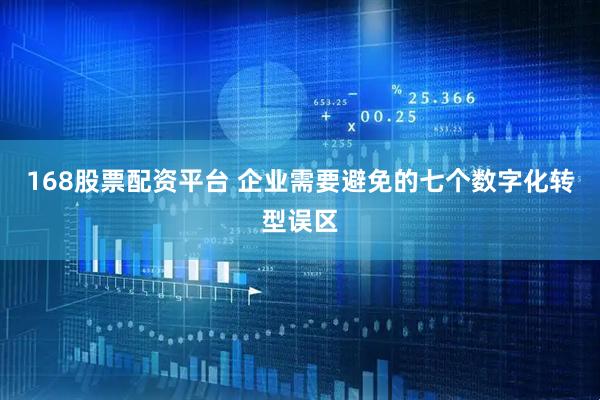 168股票配资平台 企业需要避免的七个数字化转型误区