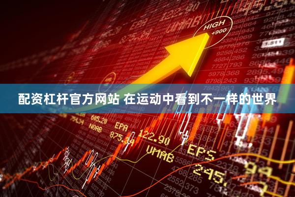 配资杠杆官方网站 在运动中看到不一样的世界