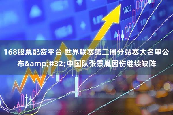 168股票配资平台 世界联赛第二周分站赛大名单公布&#32;中国队张景胤因伤继续缺阵