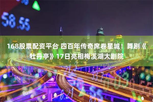 168股票配资平台 四百年传奇席卷星城!舞剧《牡丹亭》17日亮相梅溪湖大剧院